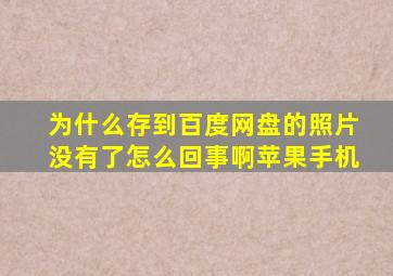 为什么存到百度网盘的照片没有了怎么回事啊苹果手机