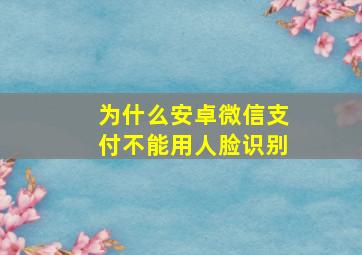 为什么安卓微信支付不能用人脸识别