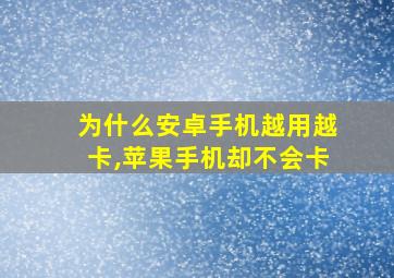 为什么安卓手机越用越卡,苹果手机却不会卡