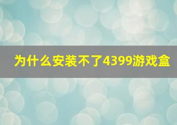 为什么安装不了4399游戏盒