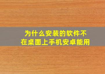 为什么安装的软件不在桌面上手机安卓能用