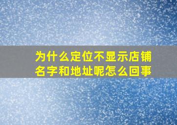 为什么定位不显示店铺名字和地址呢怎么回事