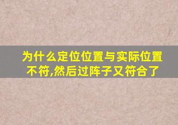 为什么定位位置与实际位置不符,然后过阵子又符合了