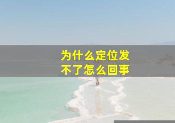 为什么定位发不了怎么回事