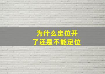 为什么定位开了还是不能定位