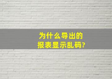 为什么导出的报表显示乱码?