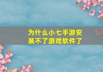 为什么小七手游安装不了游戏软件了