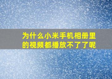 为什么小米手机相册里的视频都播放不了了呢