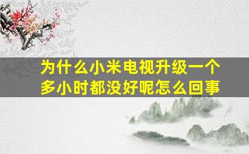 为什么小米电视升级一个多小时都没好呢怎么回事