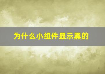 为什么小组件显示黑的