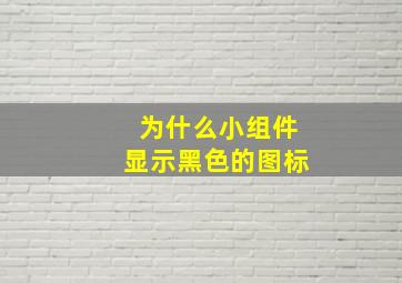 为什么小组件显示黑色的图标