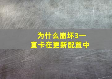 为什么崩坏3一直卡在更新配置中