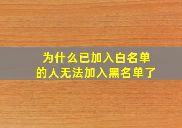 为什么已加入白名单的人无法加入黑名单了