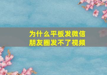 为什么平板发微信朋友圈发不了视频