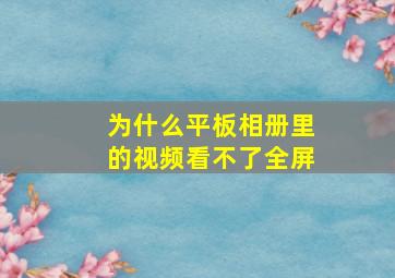 为什么平板相册里的视频看不了全屏