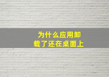 为什么应用卸载了还在桌面上