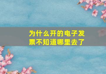 为什么开的电子发票不知道哪里去了