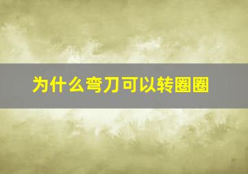 为什么弯刀可以转圈圈