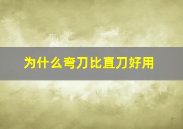 为什么弯刀比直刀好用