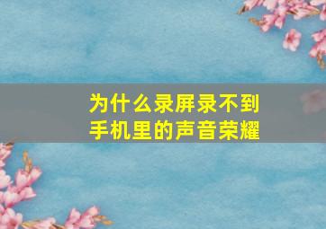 为什么录屏录不到手机里的声音荣耀