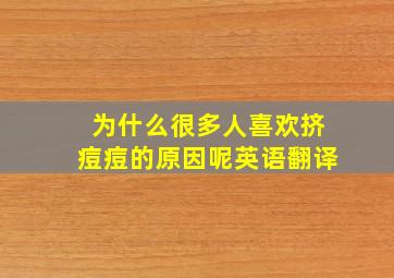 为什么很多人喜欢挤痘痘的原因呢英语翻译