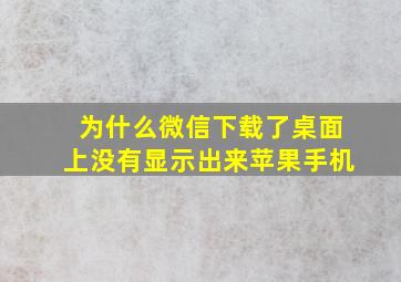 为什么微信下载了桌面上没有显示出来苹果手机