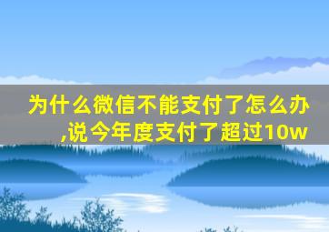 为什么微信不能支付了怎么办,说今年度支付了超过10w