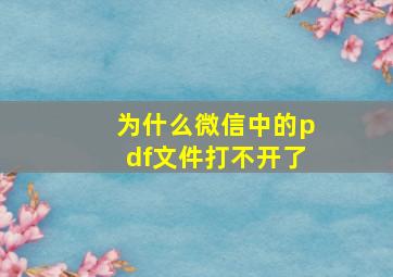 为什么微信中的pdf文件打不开了