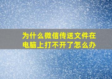 为什么微信传送文件在电脑上打不开了怎么办