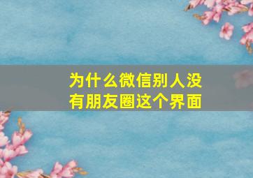 为什么微信别人没有朋友圈这个界面