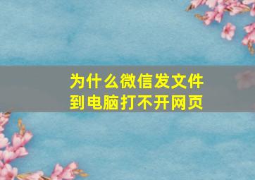 为什么微信发文件到电脑打不开网页