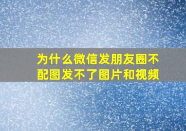 为什么微信发朋友圈不配图发不了图片和视频