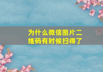 为什么微信图片二维码有时候扫得了