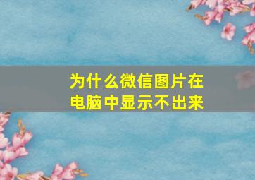 为什么微信图片在电脑中显示不出来