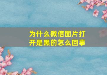 为什么微信图片打开是黑的怎么回事