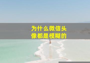 为什么微信头像都是模糊的