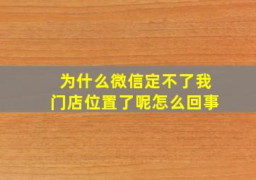 为什么微信定不了我门店位置了呢怎么回事