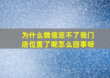 为什么微信定不了我门店位置了呢怎么回事呀