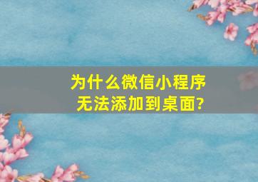 为什么微信小程序无法添加到桌面?