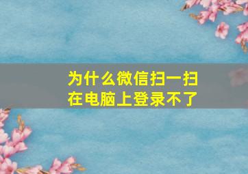 为什么微信扫一扫在电脑上登录不了