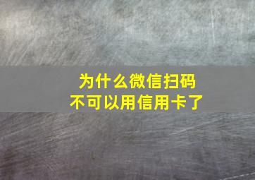 为什么微信扫码不可以用信用卡了