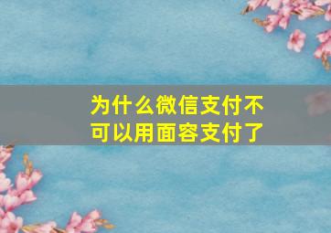 为什么微信支付不可以用面容支付了