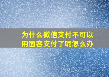 为什么微信支付不可以用面容支付了呢怎么办