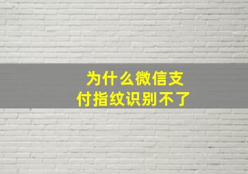 为什么微信支付指纹识别不了