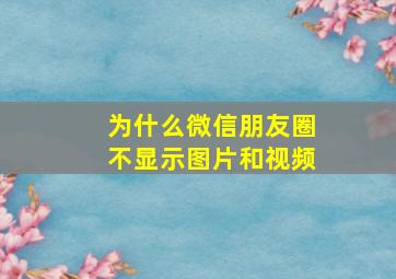 为什么微信朋友圈不显示图片和视频