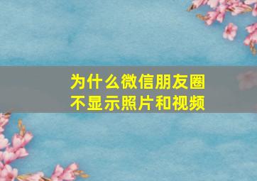 为什么微信朋友圈不显示照片和视频