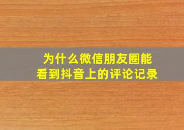 为什么微信朋友圈能看到抖音上的评论记录