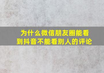 为什么微信朋友圈能看到抖音不能看别人的评论