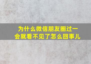 为什么微信朋友圈过一会就看不见了怎么回事儿