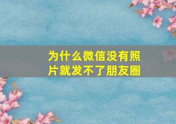 为什么微信没有照片就发不了朋友圈